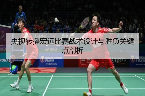 央视转播宏远比赛战术设计与胜负关键点剖析